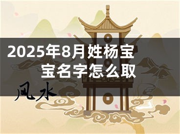 2025年8月姓杨宝宝名字怎么取