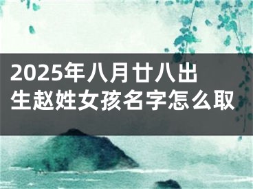 2025年八月廿八出生赵姓女孩名字怎么取
