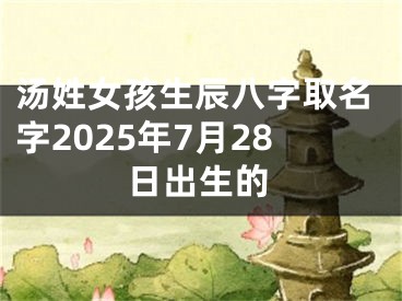 汤姓女孩生辰八字取名字2025年7月28日出生的