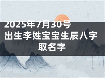 2025年7月30号出生李姓宝宝生辰八字取名字