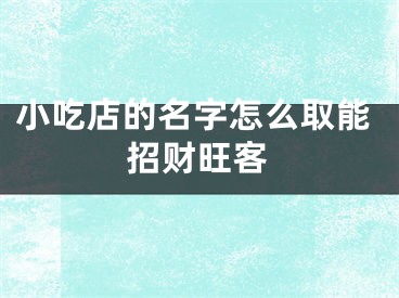 小吃店的名字怎么取能招财旺客