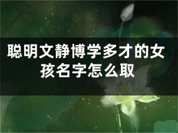 聪明文静博学多才的女孩名字怎么取