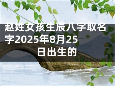 赵姓女孩生辰八字取名字2025年8月25日出生的