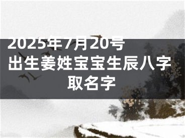 2025年7月20号出生姜姓宝宝生辰八字取名字