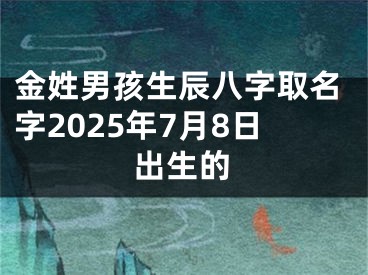 金姓男孩生辰八字取名字2025年7月8日出生的