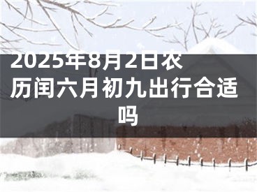 2025年8月2日农历闰六月初九出行合适吗