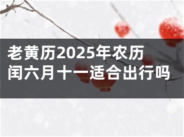 老黄历2025年农历闰六月十一适合出行吗