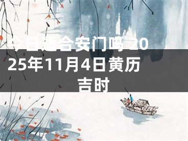 今日适合安门吗 2025年11月4日黄历吉时