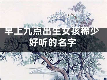早上九点出生女孩稀少好听的名字