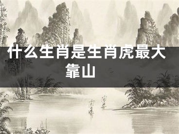 什么生肖是生肖虎最大靠山 