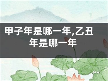 甲子年是哪一年,乙丑年是哪一年