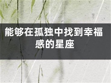 能够在孤独中找到幸福感的星座