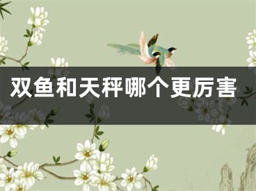 双鱼和天秤哪个更厉害