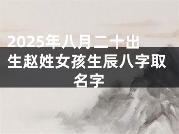 2025年八月二十出生赵姓女孩生辰八字取名字