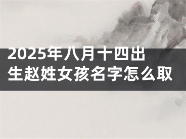 2025年八月十四出生赵姓女孩名字怎么取