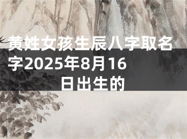 黄姓女孩生辰八字取名字2025年8月16日出生的