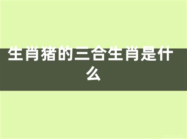 生肖猪的三合生肖是什么
