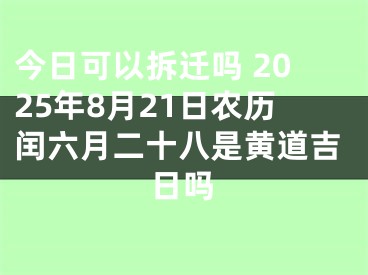 今日可以拆迁吗 2025年8月21日农历闰六月二十八是黄道吉日吗
