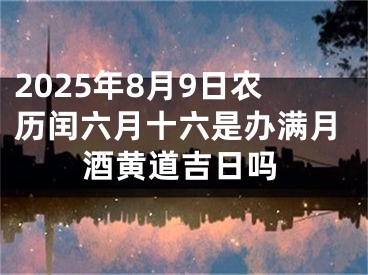 2025年8月9日农历闰六月十六是办满月酒黄道吉日吗