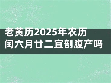 老黄历2025年农历闰六月廿二宜剖腹产吗