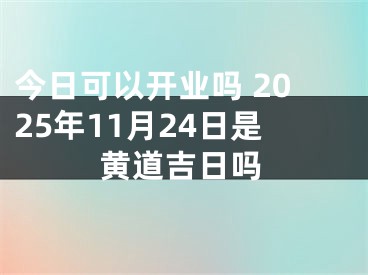 今日可以开业吗 2025年11月24日是黄道吉日吗