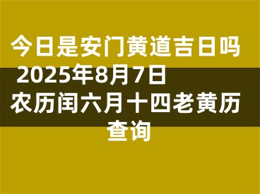 今日是安门黄道吉日吗 2025年8月7日农历闰六月十四老黄历查询