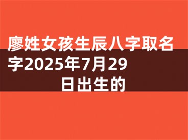 廖姓女孩生辰八字取名字2025年7月29日出生的
