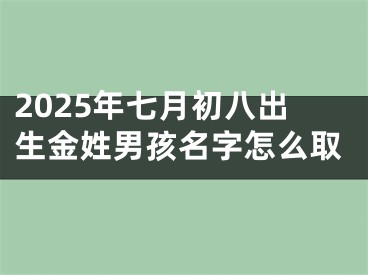 2025年七月初八出生金姓男孩名字怎么取