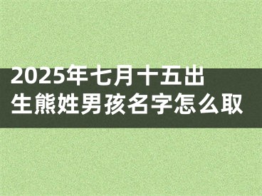 2025年七月十五出生熊姓男孩名字怎么取