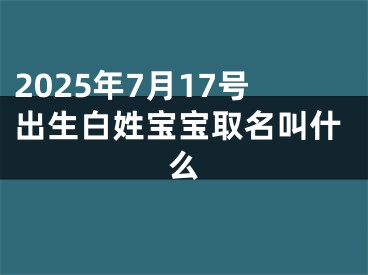 2025年7月17号出生白姓宝宝取名叫什么