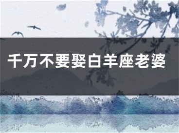 千万不要娶白羊座老婆