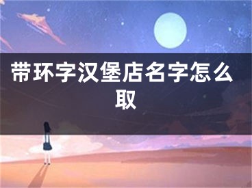 带环字汉堡店名字怎么取