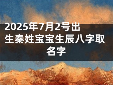 2025年7月2号出生秦姓宝宝生辰八字取名字