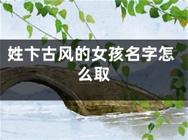 姓卞古风的女孩名字怎么取