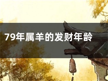 79年属羊的发财年龄