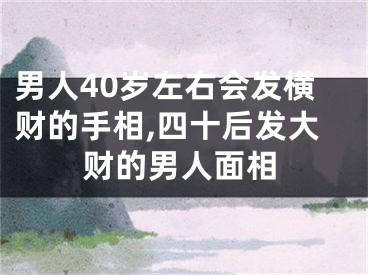 男人40岁左右会发横财的手相,四十后发大财的男人面相