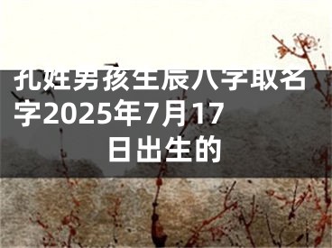 孔姓男孩生辰八字取名字2025年7月17日出生的