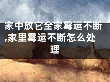 家中放它全家霉运不断,家里霉运不断怎么处理