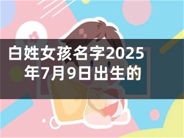 白姓女孩名字2025年7月9日出生的