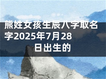 熊姓女孩生辰八字取名字2025年7月28日出生的