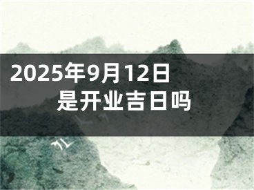 2025年9月12日是开业吉日吗