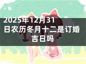 2025年12月31日农历冬月十二是订婚吉日吗