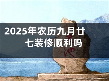 2025年农历九月廿七装修顺利吗