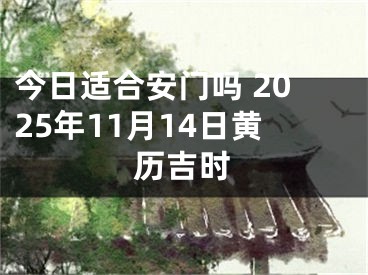 今日适合安门吗 2025年11月14日黄历吉时