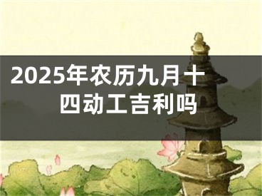 2025年农历九月十四动工吉利吗