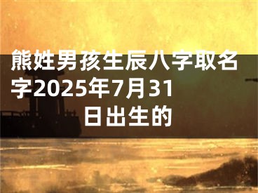 熊姓男孩生辰八字取名字2025年7月31日出生的