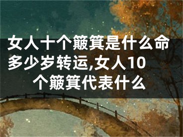 女人十个簸箕是什么命多少岁转运,女人10个簸箕代表什么