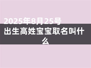 2025年8月25号出生高姓宝宝取名叫什么