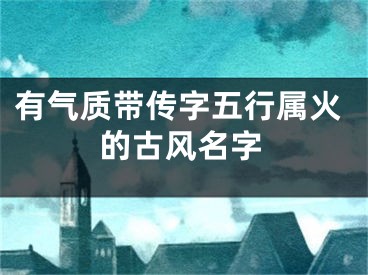 有气质带传字五行属火的古风名字