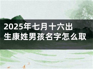 2025年七月十六出生康姓男孩名字怎么取